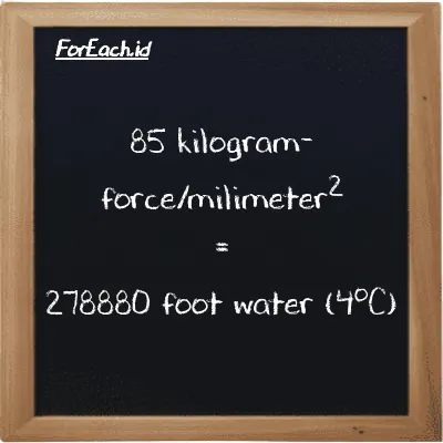 85 kilogram-force/milimeter<sup>2</sup> is equivalent to 278880 foot water (4<sup>o</sup>C) (85 kgf/mm<sup>2</sup> is equivalent to 278880 ftH2O)